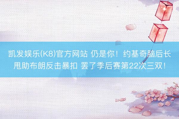 凯发娱乐(K8)官方网站 仍是你！约基奇脑后长甩助布朗反击暴扣 罢了季后赛第22次三双！