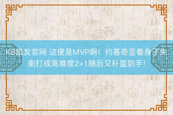 K8凯发官网 这便是MVP啊！约基奇歪着身子失衡打成高难度2+1随后又补篮到手！