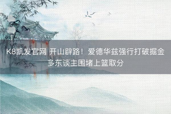 K8凯发官网 开山辟路！爱德华兹强行打破掘金多东谈主围堵上篮取分