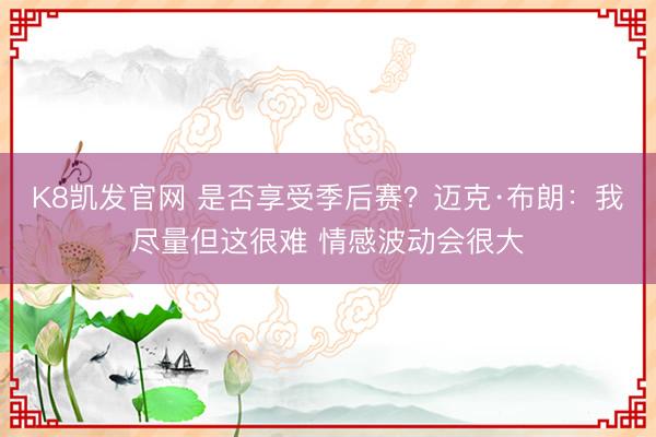 K8凯发官网 是否享受季后赛？迈克·布朗：我尽量但这很难 情感波动会很大