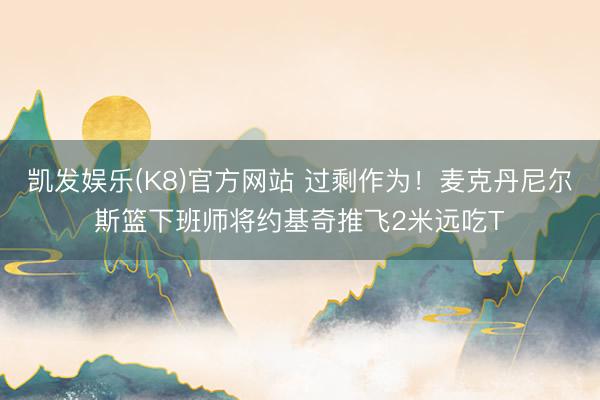 凯发娱乐(K8)官方网站 过剩作为！麦克丹尼尔斯篮下班师将约基奇推飞2米远吃T