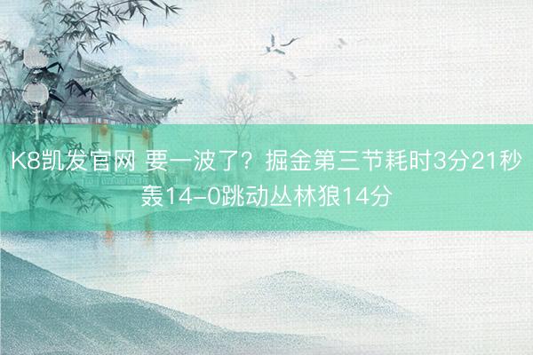 K8凯发官网 要一波了？掘金第三节耗时3分21秒轰14-0跳动丛林狼14分