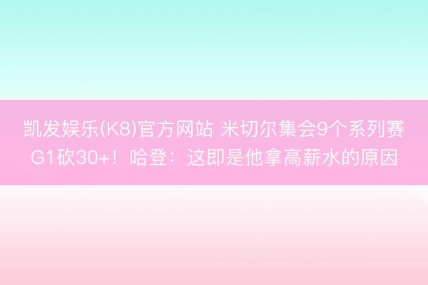 凯发娱乐(K8)官方网站 米切尔集会9个系列赛G1砍30+！哈登：这即是他拿高薪水的原因