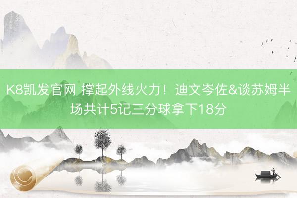 K8凯发官网 撑起外线火力！迪文岑佐&谈苏姆半场共计5记三分球拿下18分