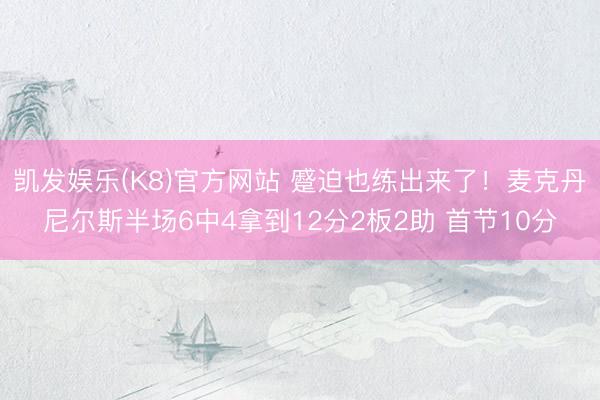 凯发娱乐(K8)官方网站 蹙迫也练出来了！麦克丹尼尔斯半场6中4拿到12分2板2助 首节10分