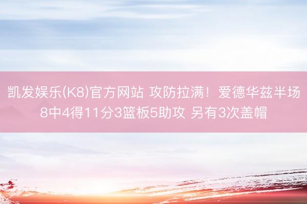 凯发娱乐(K8)官方网站 攻防拉满！爱德华兹半场8中4得11分3篮板5助攻 另有3次盖帽