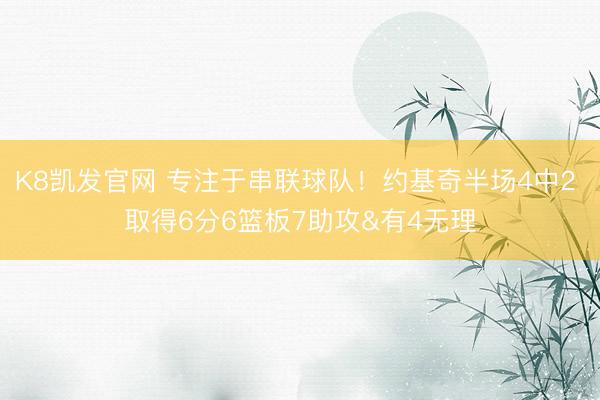 K8凯发官网 专注于串联球队！约基奇半场4中2 取得6分6篮板7助攻&有4无理