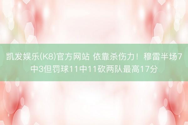 凯发娱乐(K8)官方网站 依靠杀伤力！穆雷半场7中3但罚球11中11砍两队最高17分