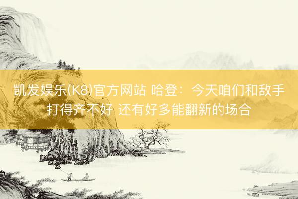 凯发娱乐(K8)官方网站 哈登：今天咱们和敌手打得齐不好 还有好多能翻新的场合