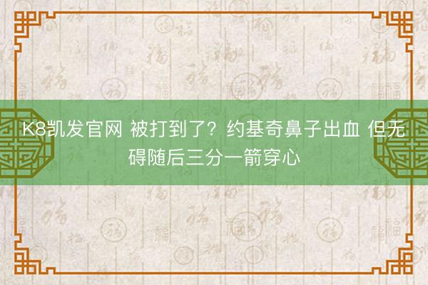 K8凯发官网 被打到了？约基奇鼻子出血 但无碍随后三分一箭穿心