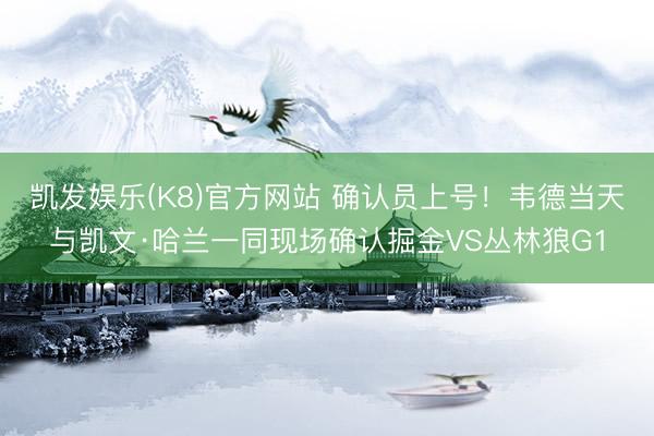 凯发娱乐(K8)官方网站 确认员上号！韦德当天与凯文·哈兰一同现场确认掘金VS丛林狼G1