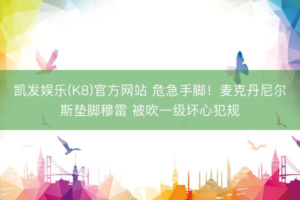 凯发娱乐(K8)官方网站 危急手脚！麦克丹尼尔斯垫脚穆雷 被吹一级坏心犯规