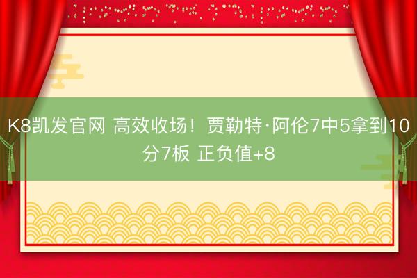 K8凯发官网 高效收场！贾勒特·阿伦7中5拿到10分7板 正负值+8