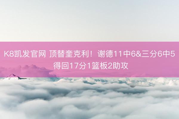 K8凯发官网 顶替奎克利！谢德11中6&三分6中5 得回17分1篮板2助攻