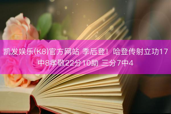 凯发娱乐(K8)官方网站 季后登！哈登传射立功17中8孝敬22分10助 三分7中4