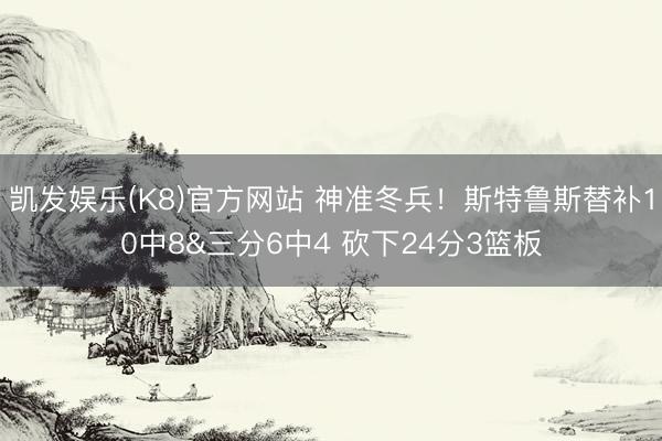 凯发娱乐(K8)官方网站 神准冬兵!斯特鲁斯替补10中8&三分6中4 砍下24分3篮板