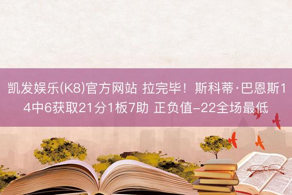 凯发娱乐(K8)官方网站 拉完毕！斯科蒂·巴恩斯14中6获取21分1板7助 正负值-22全场最低