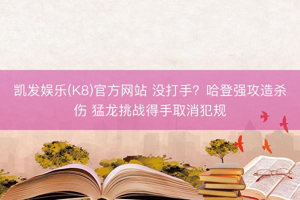 凯发娱乐(K8)官方网站 没打手？哈登强攻造杀伤 猛龙挑战得手取消犯规