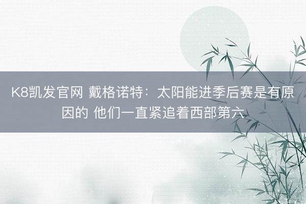 K8凯发官网 戴格诺特:太阳能进季后赛是有原因的 他们一直紧追着西部第六