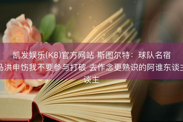 凯发娱乐(K8)官方网站 斯图尔特：球队名宿马洪申饬我不要参与打破 去作念更熟识的阿谁东谈主