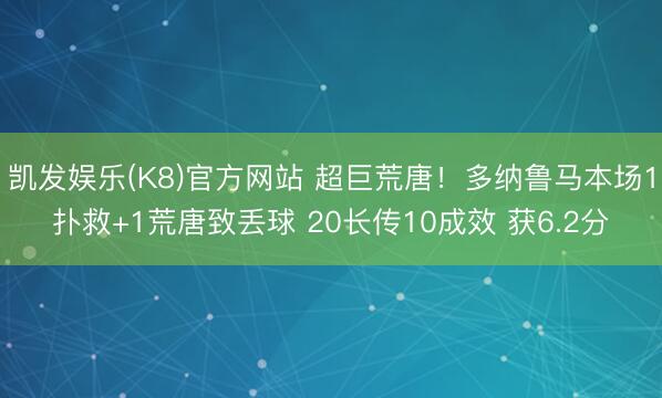 凯发娱乐(K8)官方网站 超巨荒唐!多纳鲁马本场1扑救+1荒唐致丢球 20长传10成效 获6.2分