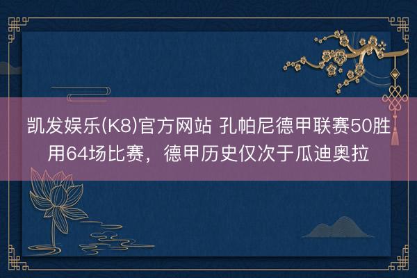 凯发娱乐(K8)官方网站 孔帕尼德甲联赛50胜用64场比赛,德甲历史仅次于瓜迪奥拉