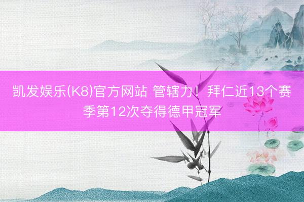 凯发娱乐(K8)官方网站 管辖力！拜仁近13个赛季第12次夺得德甲冠军