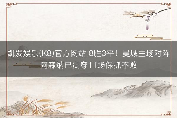 凯发娱乐(K8)官方网站 8胜3平!曼城主场对阵阿森纳已贯穿11场保抓不败
