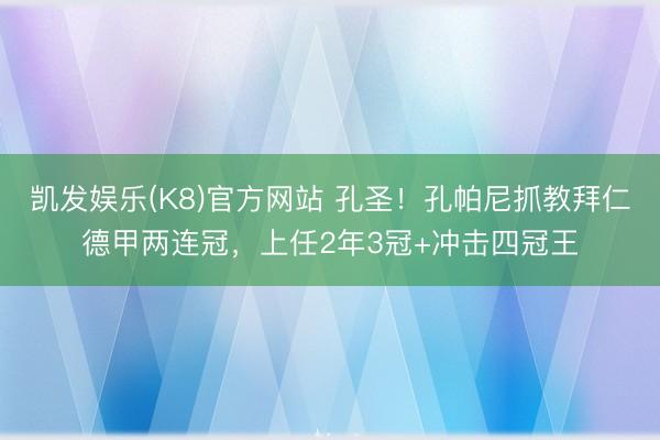 凯发娱乐(K8)官方网站 孔圣！孔帕尼抓教拜仁德甲两连冠，上任2年3冠+冲击四冠王