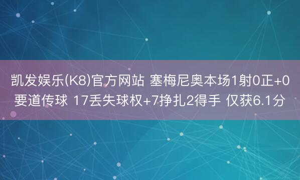 凯发娱乐(K8)官方网站 塞梅尼奥本场1射0正+0要道传球 17丢失球权+7挣扎2得手 仅获6.1分