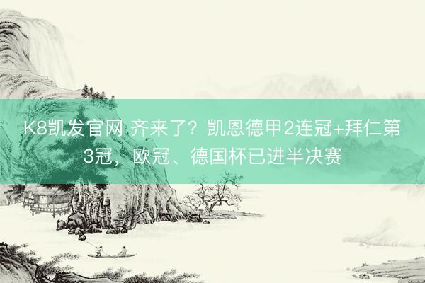 K8凯发官网 齐来了?凯恩德甲2连冠+拜仁第3冠,欧冠、德国杯已进半决赛