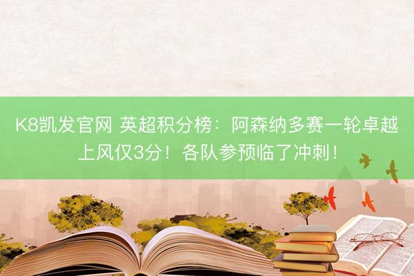 K8凯发官网 英超积分榜：阿森纳多赛一轮卓越上风仅3分！各队参预临了冲刺！