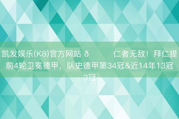 凯发娱乐(K8)官方网站 🏆仁者无敌!拜仁提前4轮卫冕德甲,队史德甲第34冠&近14年13冠