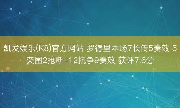 凯发娱乐(K8)官方网站 罗德里本场7长传5奏效 5突围2抢断+12抗争9奏效 获评7.6分