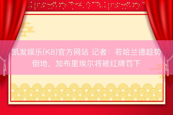 凯发娱乐(K8)官方网站 记者：若哈兰德趁势倒地，加布里埃尔将被红牌罚下