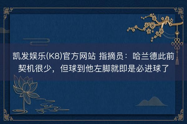 凯发娱乐(K8)官方网站 指摘员：哈兰德此前契机很少，但球到他左脚就即是必进球了