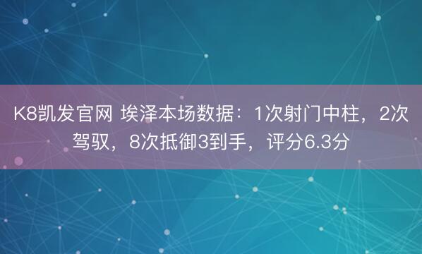 K8凯发官网 埃泽本场数据：1次射门中柱，2次驾驭，8次抵御3到手，<a href=