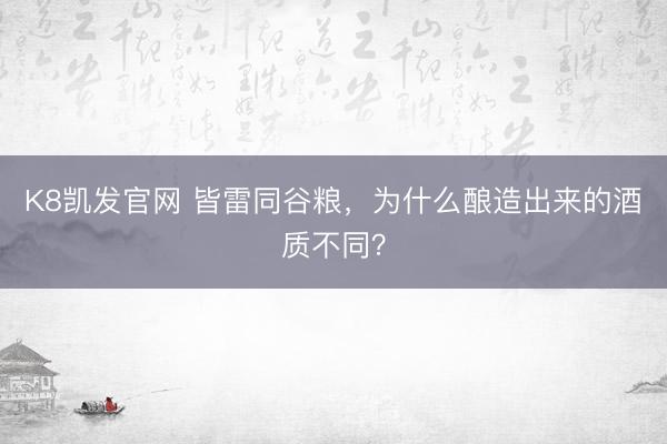 K8凯发官网 皆雷同谷粮，为什么酿造出来的酒质不同？