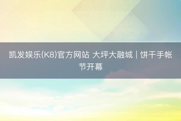 凯发娱乐(K8)官方网站 大坪大融城 | 饼干手帐节开幕
