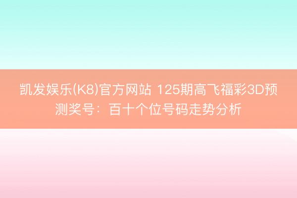 凯发娱乐(K8)官方网站 125期高飞福彩3D预测奖号：百十个位号码走势分析