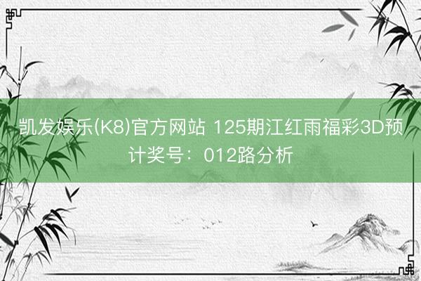 凯发娱乐(K8)官方网站 125期江红雨福彩3D预计奖号:012路分析
