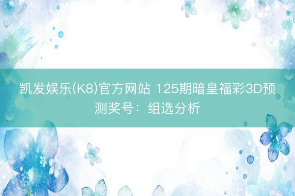 凯发娱乐(K8)官方网站 125期暗皇福彩3D预测奖号：组选分析