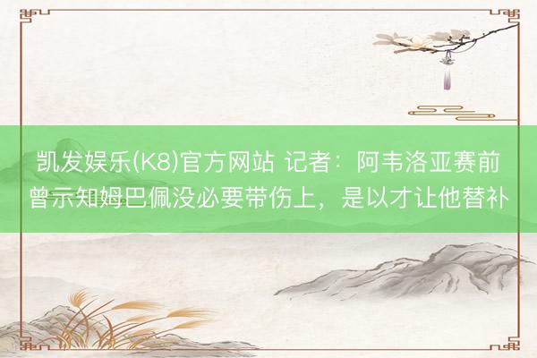 凯发娱乐(K8)官方网站 记者：阿韦洛亚赛前曾示知姆巴佩没必要带伤上，是以才让他替补