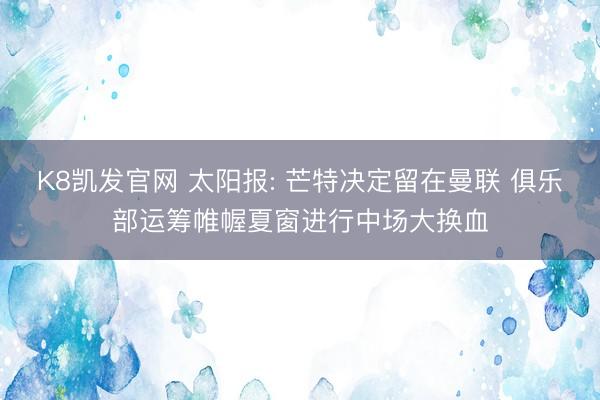 K8凯发官网 太阳报: 芒特决定留在曼联 俱乐部运筹帷幄夏窗进行中场大换血