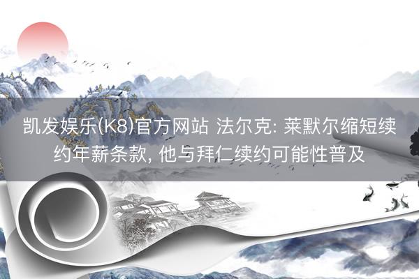 凯发娱乐(K8)官方网站 法尔克: 莱默尔缩短续约年薪条款， 他与拜仁续约可能性普及
