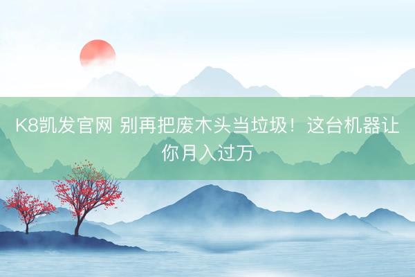 K8凯发官网 别再把废木头当垃圾！这台机器让你月入过万