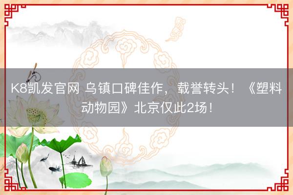 K8凯发官网 乌镇口碑佳作，<a href=