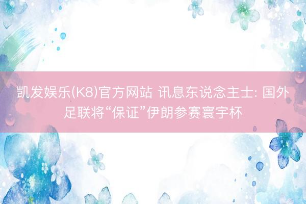 凯发娱乐(K8)官方网站 讯息东说念主士: 国外足联将“保证”伊朗参赛寰宇杯