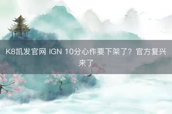 K8凯发官网 IGN 10分心作要下架了?官方复兴来了