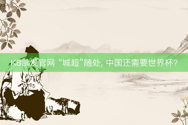 K8凯发官网 “城超”随处, 中国还需要世界杯?